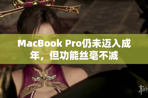 MacBook Pro仍未迈入成年，但功能丝毫不减