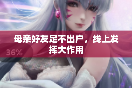 母亲好友足不出户，线上发挥大作用