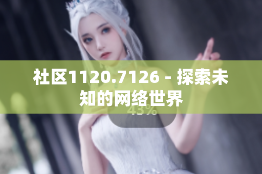 社区1120.7126 - 探索未知的网络世界