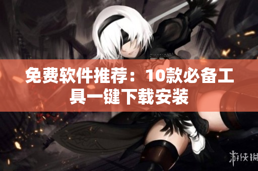 免费软件推荐：10款必备工具一键下载安装