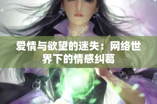 爱情与欲望的迷失：网络世界下的情感纠葛