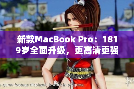 新款MacBook Pro：1819岁全面升级，更高清更强大！
