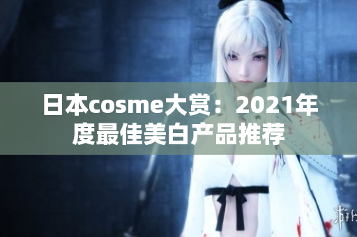 日本cosme大赏：2021年度最佳美白产品推荐