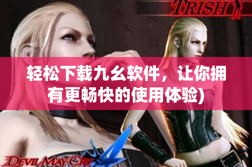 轻松下载九幺软件，让你拥有更畅快的使用体验)