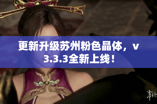 更新升级苏州粉色晶体，v3.3.3全新上线！