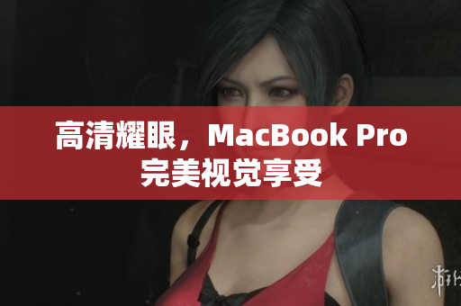 高清耀眼，MacBook Pro完美视觉享受