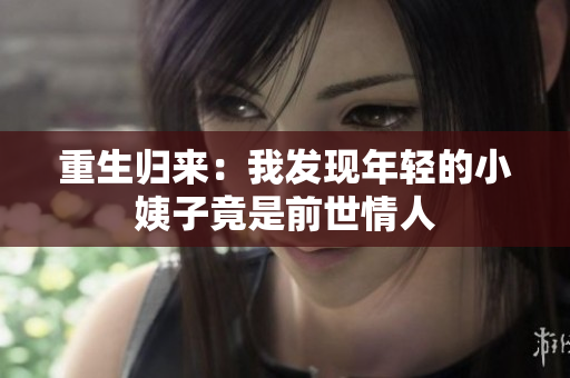 重生归来：我发现年轻的小姨子竟是前世情人