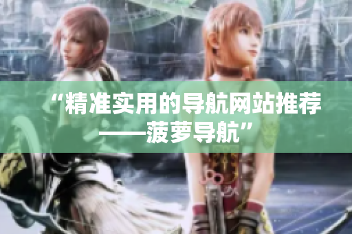 “精准实用的导航网站推荐——菠萝导航”