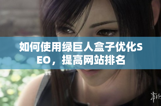 如何使用绿巨人盒子优化SEO，提高网站排名