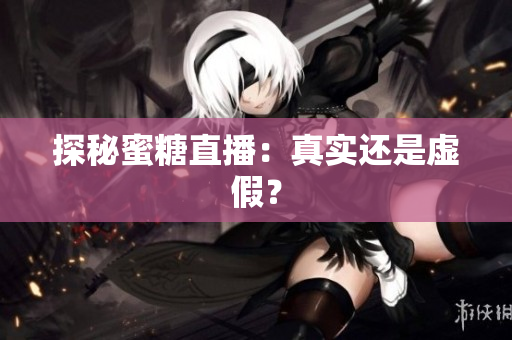 探秘蜜糖直播：真实还是虚假？