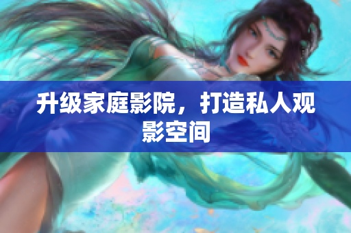 升级家庭影院，打造私人观影空间