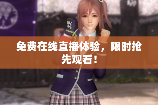 免费在线直播体验，限时抢先观看！