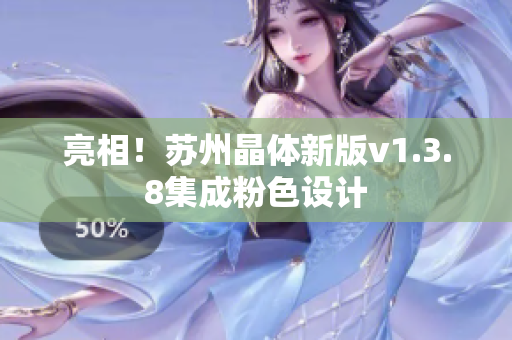 亮相！苏州晶体新版v1.3.8集成粉色设计