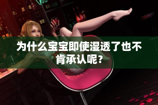 为什么宝宝即使湿透了也不肯承认呢？