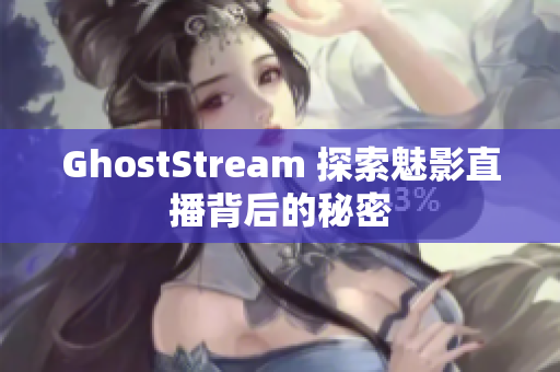GhostStream 探索魅影直播背后的秘密