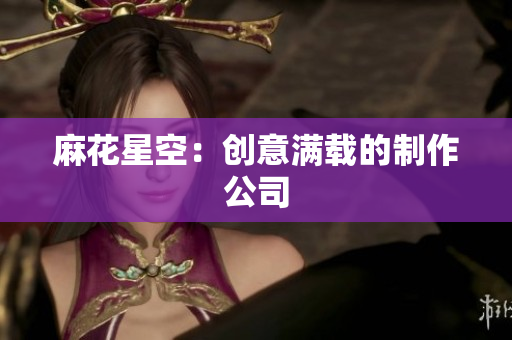 麻花星空：创意满载的制作公司