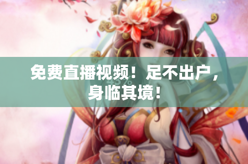 免费直播视频！足不出户，身临其境！