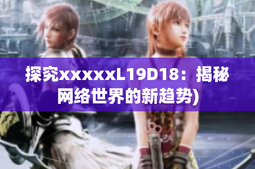 探究xxxxxL19D18：揭秘网络世界的新趋势)