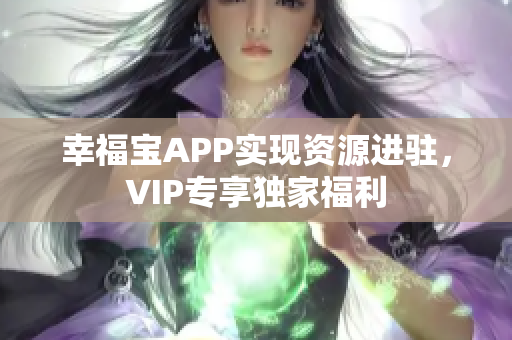 幸福宝APP实现资源进驻，VIP专享独家福利