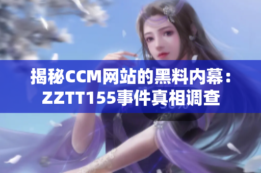 揭秘CCM网站的黑料内幕：ZZTT155事件真相调查