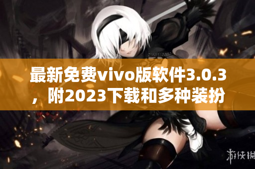 最新免费vivo版软件3.0.3，附2023下载和多种装扮
