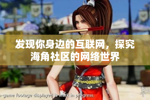 发现你身边的互联网，探究海角社区的网络世界