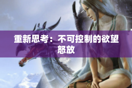重新思考：不可控制的欲望怒放