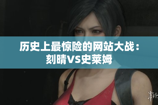 历史上最惊险的网站大战：刻晴VS史莱姆