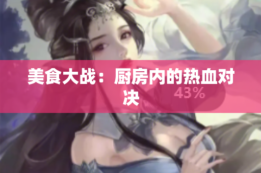 美食大战：厨房内的热血对决