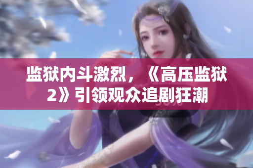 监狱内斗激烈，《高压监狱2》引领观众追剧狂潮