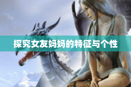 探究女友妈妈的特征与个性