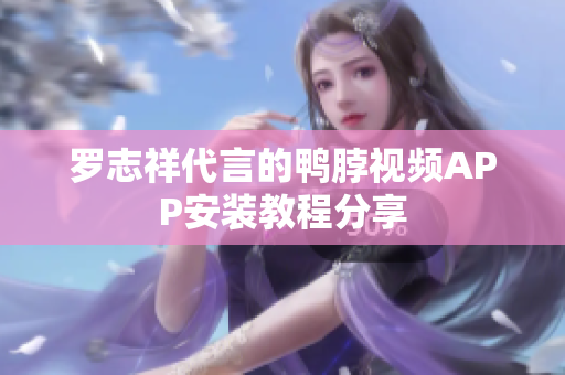 罗志祥代言的鸭脖视频APP安装教程分享
