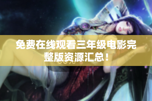 免费在线观看三年级电影完整版资源汇总！