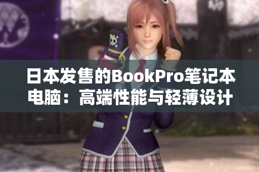 日本发售的BookPro笔记本电脑：高端性能与轻薄设计的完美结合