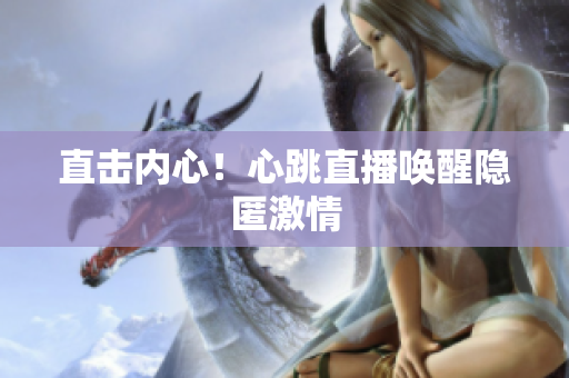 直击内心！心跳直播唤醒隐匿激情