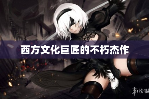 西方文化巨匠的不朽杰作