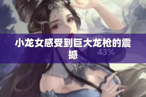 小龙女感受到巨大龙枪的震撼
