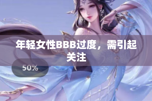 年轻女性BBB过度，需引起关注