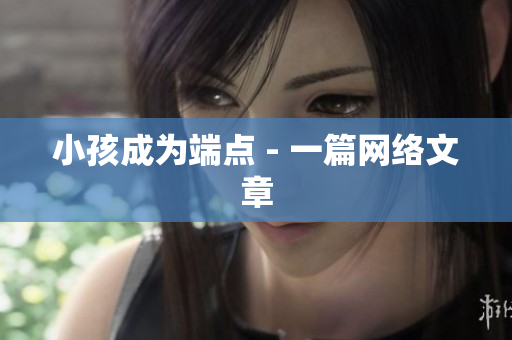 小孩成为端点 - 一篇网络文章