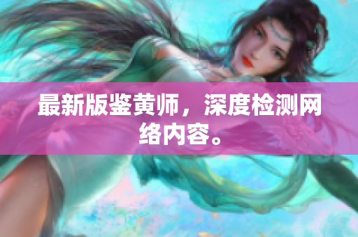 最新版鉴黄师，深度检测网络内容。
