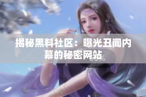 揭秘黑料社区：曝光丑闻内幕的秘密网站