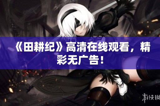 《田耕纪》高清在线观看，精彩无广告！