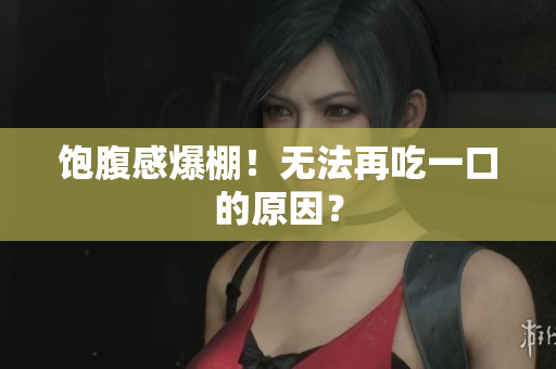 饱腹感爆棚！无法再吃一口的原因？