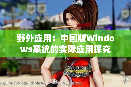 野外应用：中国版Windows系统的实际应用探究