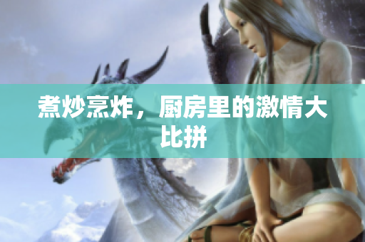 煮炒烹炸，厨房里的激情大比拼