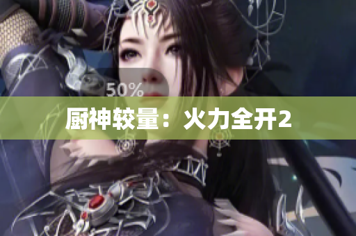 厨神较量：火力全开2