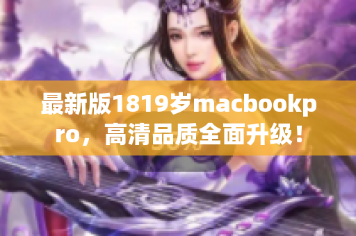 最新版1819岁macbookpro，高清品质全面升级！