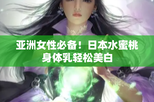 亚洲女性必备！日本水蜜桃身体乳轻松美白