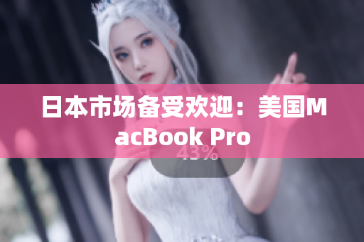 日本市场备受欢迎：美国MacBook Pro
