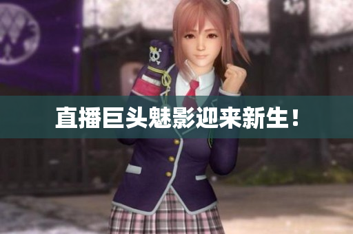 直播巨头魅影迎来新生！